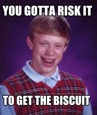 Meme Creator - You gotta risk it To get the biscuit Meme Generator at ...