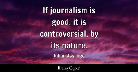 Julian Assange - If journalism is good, it is...