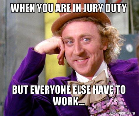 When you are in jury duty But everyone else have to work... - Willy ...