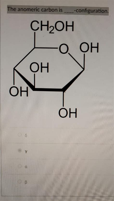 Solved The anomeric carbon is -configuration. δ γ a. β | Chegg.com