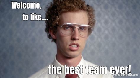 Welcome, the best team ever! to like.... - Meme Generator