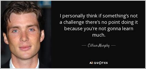 Cillian Murphy quote: I personally think if something's not a challenge there's no...