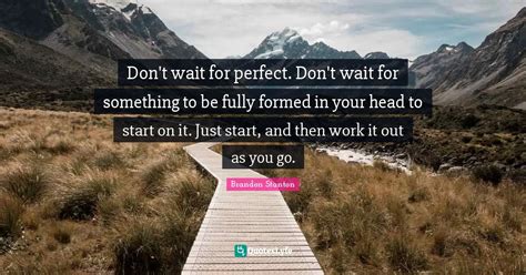 Don't wait for perfect. Don't wait for something to be fully formed in ...