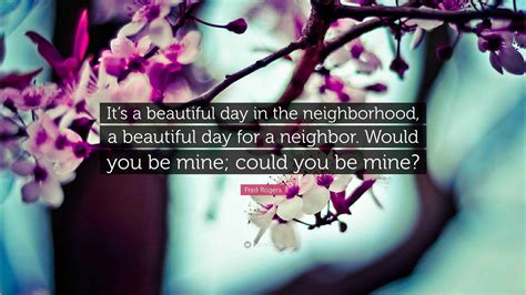 Fred Rogers Quote: “It’s a beautiful day in the neighborhood, a beautiful day for a neighbor ...