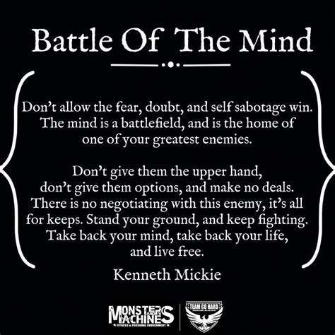 Don't allow the fear, doubt, and self sabotage win. The mind is a battlefield, and is the home ...