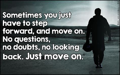 Sometimes you just have to step forward, and move on. No questions, no ...