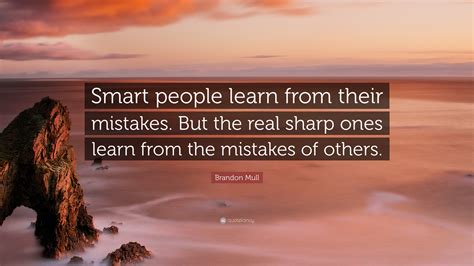 Brandon Mull Quote: “Smart people learn from their mistakes. But the real sharp ones learn from ...