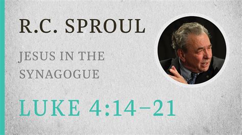 Jesus in the Synagogue (Luke 4:14-21) — A Sermon by R.C. Sproul - Luke 4:14-21 - Bible Portal