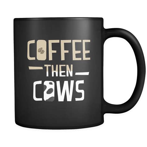 Coffee then Cows Quote on Unique Coffee Mug - Black Ceramic 11oz mug | Cow quotes, Quotes for ...