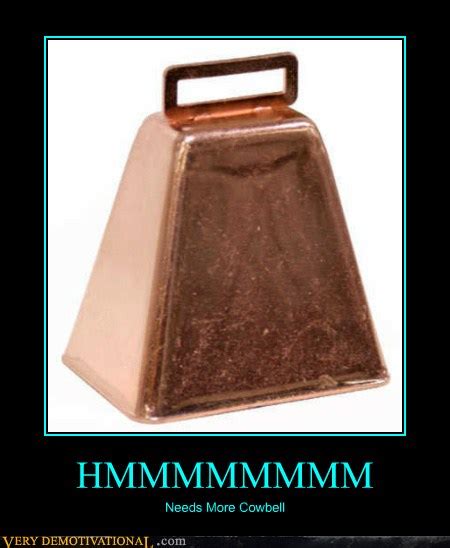 I gotta have more cowbell! | Needs More Cowbell | Know Your Meme