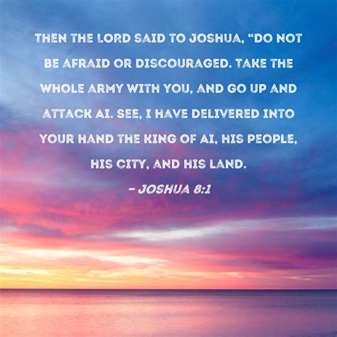 Joshua 8:1 Then the LORD said to Joshua, "Do not be afraid or discouraged. Take the whole army ...