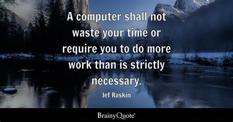 Jef Raskin - A computer shall not waste your time or...