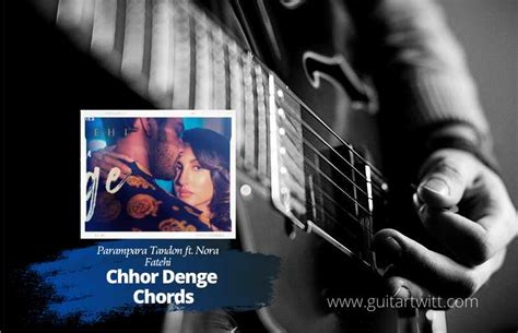 Chhor Denge Chords By Parampara Tandon Ft. Nora Fatehi - Guitartwitt