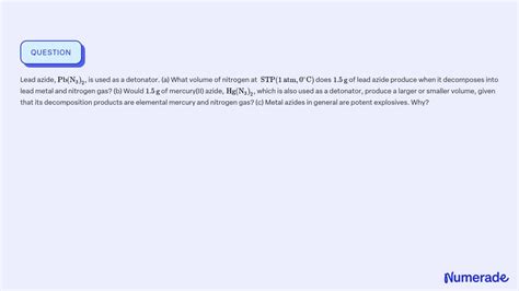 SOLVED: Lead azide, Pb(N3)2, is used as a detonator. (a) What volume of ...