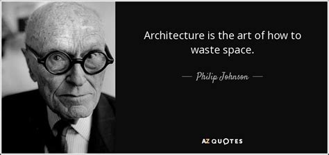 Philip Johnson quote: Architecture is the art of how to waste space.