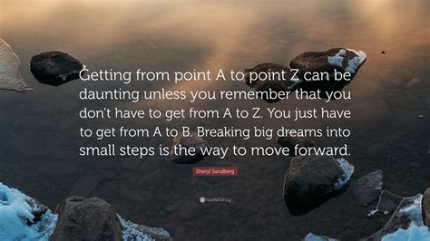 Sheryl Sandberg Quote: “Getting from point A to point Z can be daunting unless you remember that ...