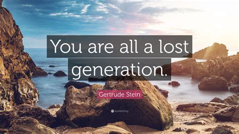 Gertrude Stein Quote: “You are all a lost generation.”