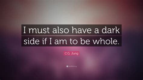 C.G. Jung Quote: “I must also have a dark side if I am to be whole.”