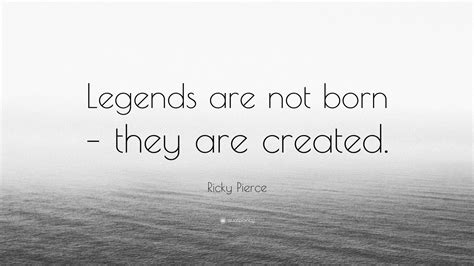 Ricky Pierce Quote: “Legends are not born – they are created.” (7 wallpapers) - Quotefancy