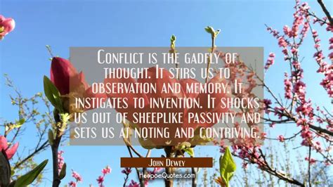 Conflict is the gadfly of thought. It stirs us to observation and memory. It instigates to ...