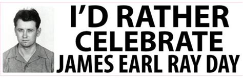 "I'd Rather Celebrate James Earl Ray Day" bumper sticker - …and it ...