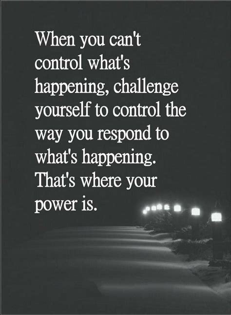 Quotes When you can't control what's happening, challenge yourself to control the way you ...