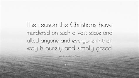 Bartolome de las Casas Quote: “The reason the Christians have murdered on such a vast scale and ...