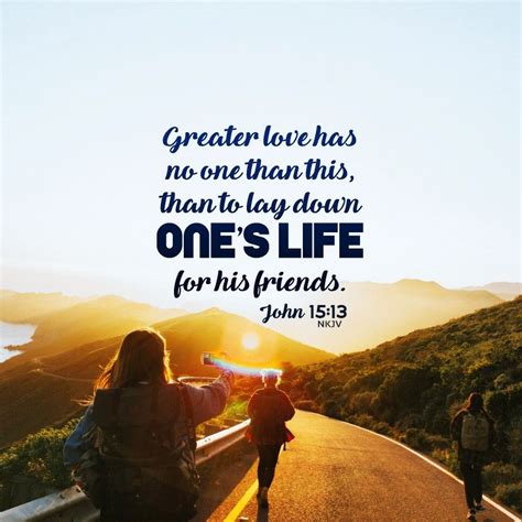 Greater love has no one than this, than to lay down one’s life for his friends. John 15:13 NKJV