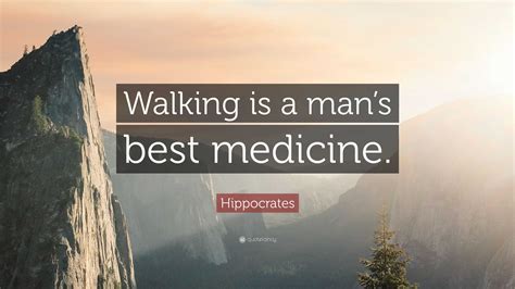 Hippocrates Quote: “Walking is a man’s best medicine.”