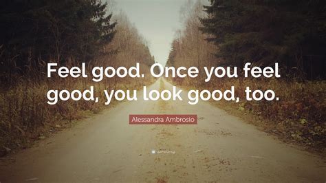 Alessandra Ambrosio Quote: “Feel good. Once you feel good, you look ...