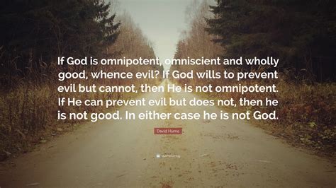 David Hume Quote: “If God is omnipotent, omniscient and wholly good, whence evil? If God wills ...