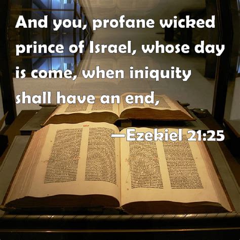 Ezekiel 21:25 And you, profane wicked prince of Israel, whose day is come, when iniquity shall ...