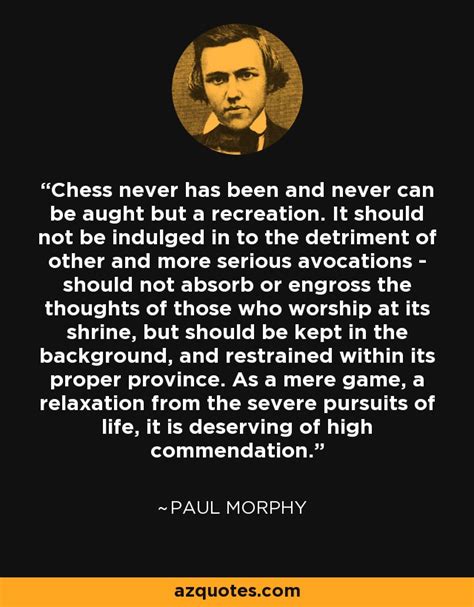 Paul Morphy quote: Chess never has been and never can be aught but...