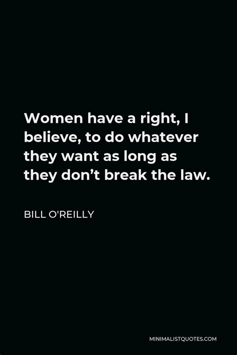 Bill O'Reilly Quote: Women have a right, I believe, to do whatever they want as long as they don ...