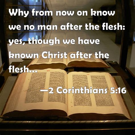 2 Corinthians 5:16 Why from now on know we no man after the flesh: yes ...