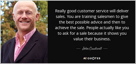 John Caudwell quote: Really good customer service will deliver sales. You are training...