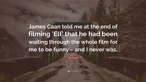 Will Ferrell Quote: “James Caan told me at the end of filming ‘Elf’ that he had been waiting ...