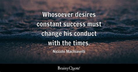 Whosoever desires constant success must change his conduct with the ...