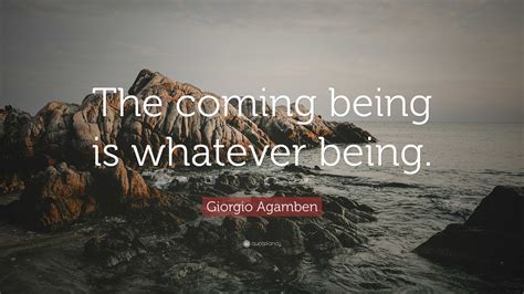 Giorgio Agamben Quote: “The coming being is whatever being.”