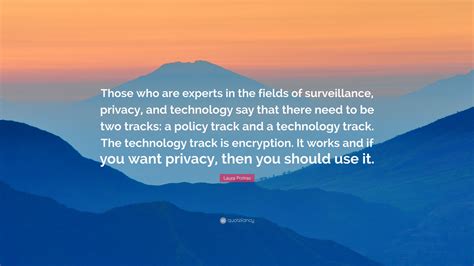 Laura Poitras Quote: “Those who are experts in the fields of surveillance, privacy, and ...