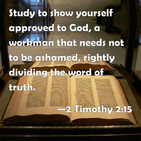 2 Timothy 2:15 Study to show yourself approved to God, a workman that needs not to be ashamed ...