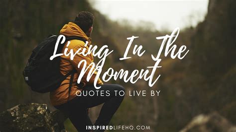 51 Most Inspiring Living In The Moment Quotes To Live By - Inspired Life