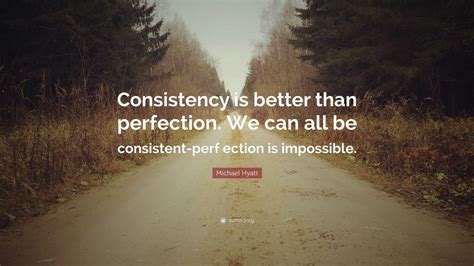 Michael Hyatt Quote: “Consistency is better than perfection. We can all ...