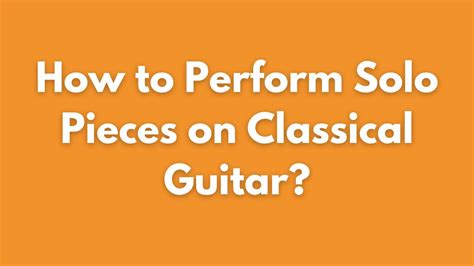 How to Perform Solo Pieces on Classical Guitar? - Moniker Guitars