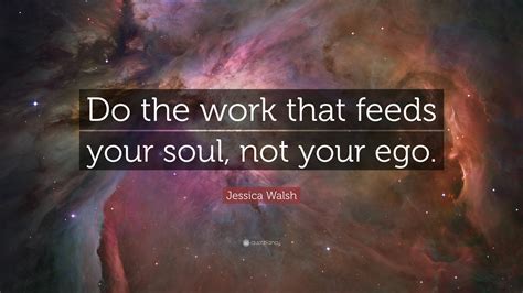 Jessica Walsh Quote: “Do the work that feeds your soul, not your ego.”