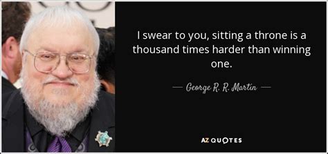 George R. R. Martin quote: I swear to you, sitting a throne is a ...