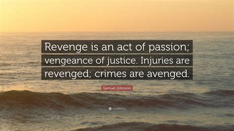 Samuel Johnson Quote: “Revenge is an act of passion; vengeance of justice. Injuries are revenged ...