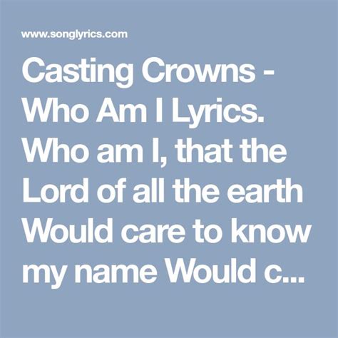 Casting Crowns - Who Am I Lyrics. Who am I, that the Lord of all the earth Would care to know my ...