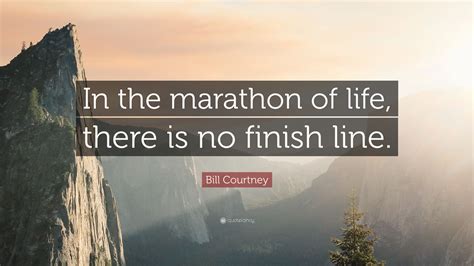 Bill Courtney Quote: “In the marathon of life, there is no finish line.”