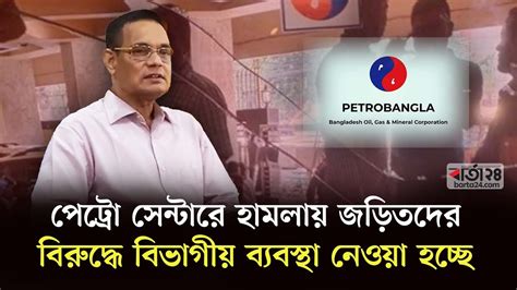 ‘পেট্রো সেন্টারে হা'মলায় জড়িতদের বিরুদ্ধে ব্যবস্থা নেওয়া হচ্ছে’ | Petrobangla Chairman ...